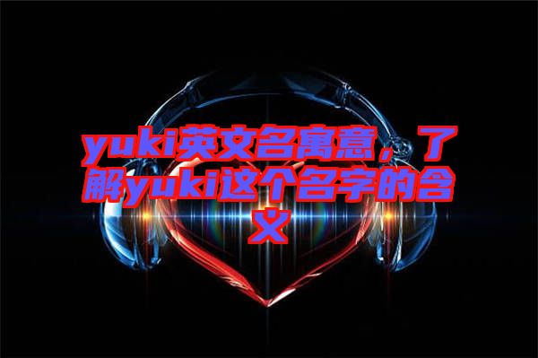 yuki英文名寓意，了解yuki這個(gè)名字的含義