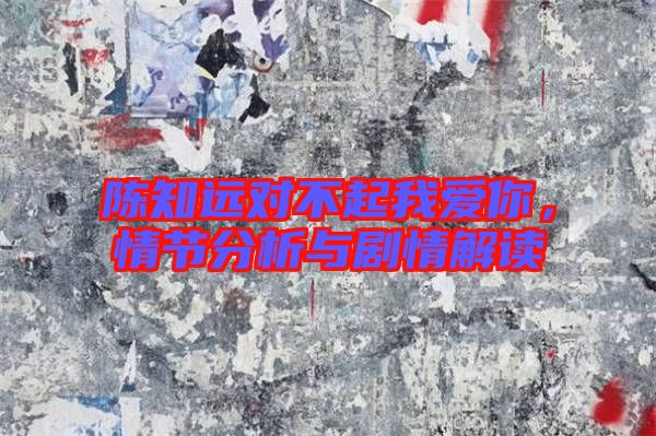 陳知遠(yuǎn)對(duì)不起我愛(ài)你，情節(jié)分析與劇情解讀