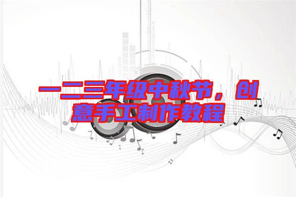 一二三年級(jí)中秋節(jié)，創(chuàng)意手工制作教程