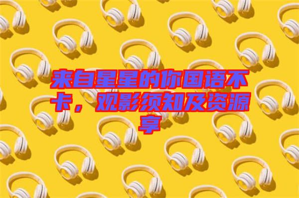 來自星星的你國(guó)語不卡，觀影須知及資源享