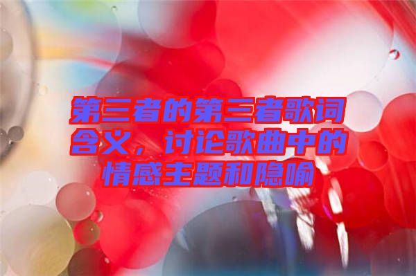第三者的第三者歌詞含義，討論歌曲中的情感主題和隱喻