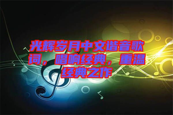 光輝歲月中文諧音歌詞，唱響經(jīng)典，重溫經(jīng)典之作