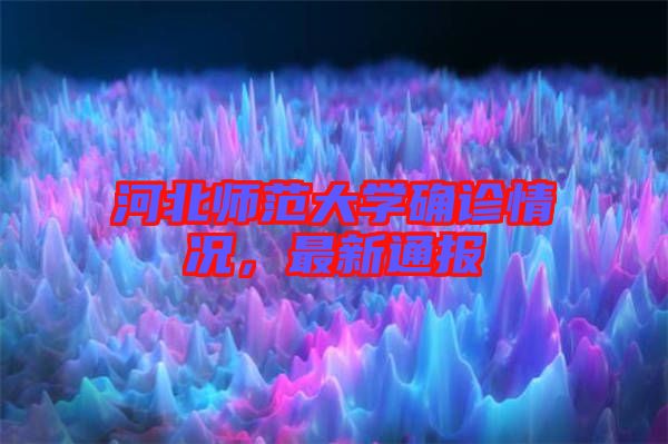 河北師范大學(xué)確診情況，最新通報(bào)