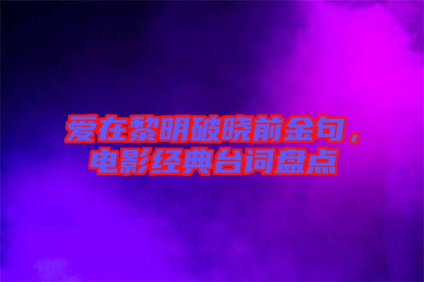 愛在黎明破曉前金句，電影經(jīng)典臺詞盤點(diǎn)
