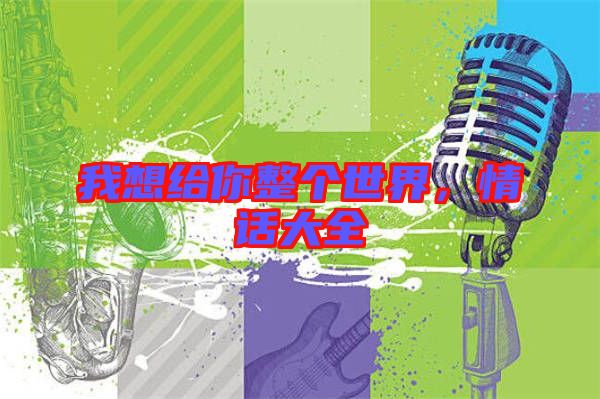 我想給你整個世界，情話大全
