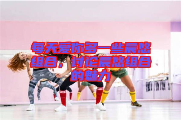 每天愛你多一些晨悠組合，討論晨悠組合的魅力