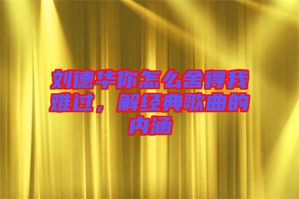 劉德華你怎么舍得我難過，解經(jīng)典歌曲的內(nèi)涵