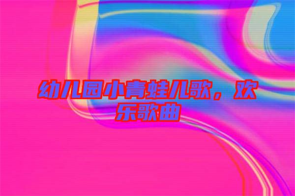 幼兒園小青蛙兒歌，歡樂歌曲