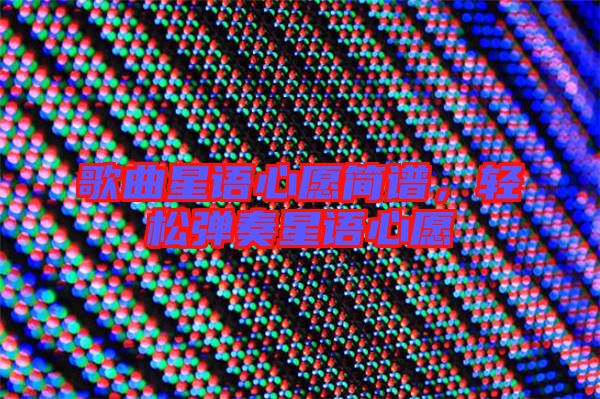 歌曲星語(yǔ)心愿簡(jiǎn)譜，輕松彈奏星語(yǔ)心愿