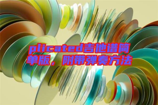 plicated吉他譜簡(jiǎn)單版，附帶彈奏方法
