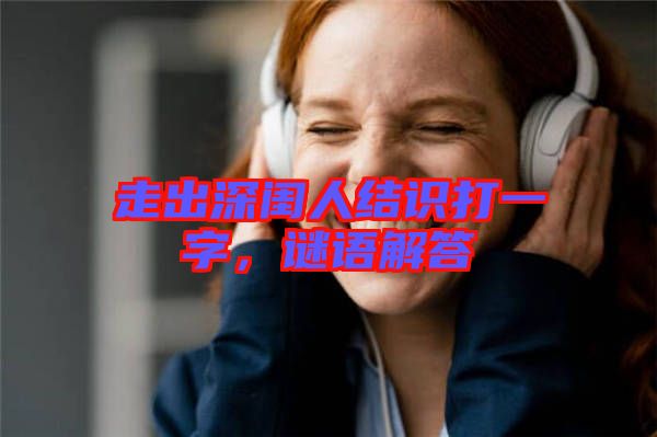 走出深閨人結(jié)識打一字，謎語解答