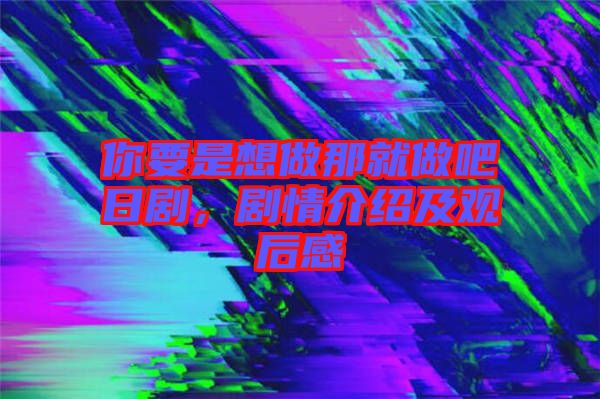 你要是想做那就做吧日劇，劇情介紹及觀后感