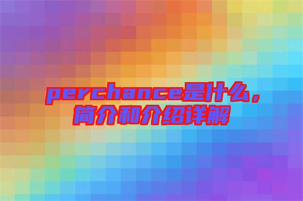 perchance是什么，簡(jiǎn)介和介紹詳解