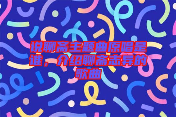 說聊齋主題曲原唱是誰，介紹聊齋志異的歌曲
