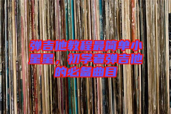 彈吉他教程最簡單小星星，初學(xué)者彈吉他的必備曲目