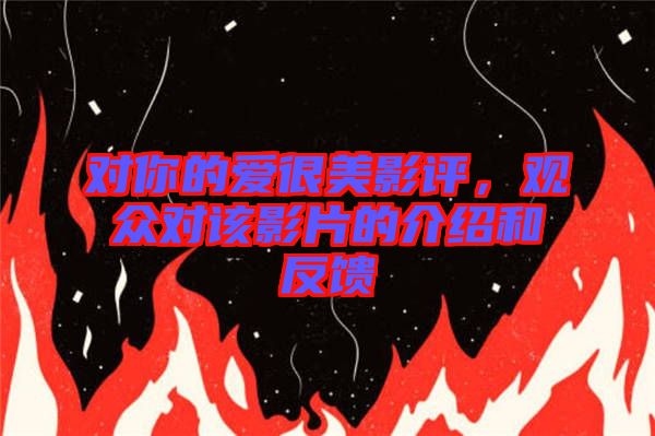 對你的愛很美影評，觀眾對該影片的介紹和反饋