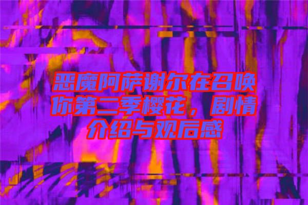 惡魔阿薩謝爾在召喚你第二季櫻花，劇情介紹與觀后感