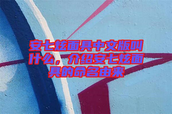 安七炫面具中文版叫什么，介紹安七炫面具的命名由來