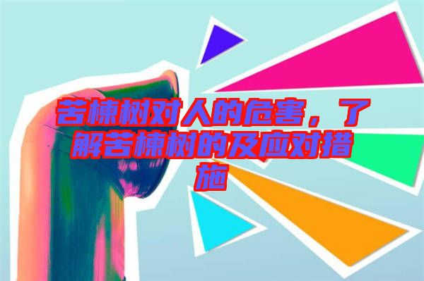 苦楝樹對(duì)人的危害，了解苦楝樹的及應(yīng)對(duì)措施