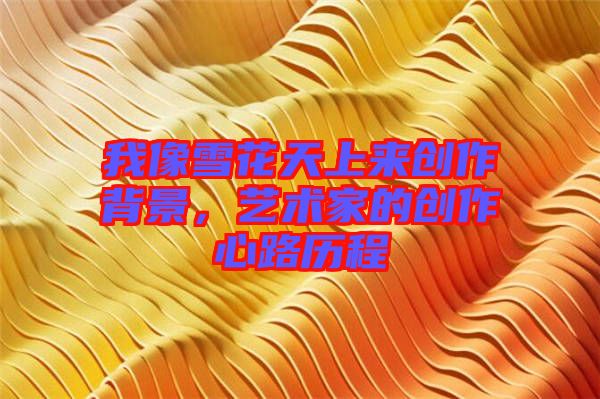 我像雪花天上來創(chuàng)作背景，藝術家的創(chuàng)作心路歷程