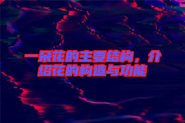 一朵花的主要結(jié)構(gòu)，介紹花的構(gòu)造與功能
