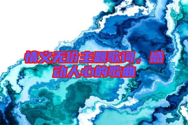 情義無價(jià)主題歌詞，感動(dòng)人心的歌曲