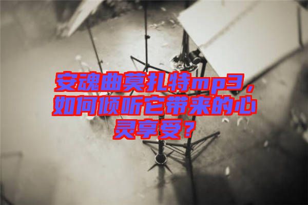 安魂曲莫扎特mp3，如何傾聽它帶來的心靈享受？