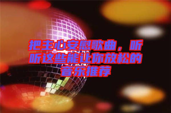 把主心安慰歌曲，聽聽這些能讓你放松的音樂推薦