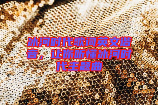 冰河時(shí)代歌詞英文諧音，讓你聽懂冰河時(shí)代主題曲