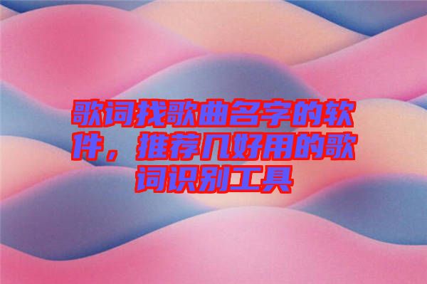 歌詞找歌曲名字的軟件，推薦幾好用的歌詞識(shí)別工具