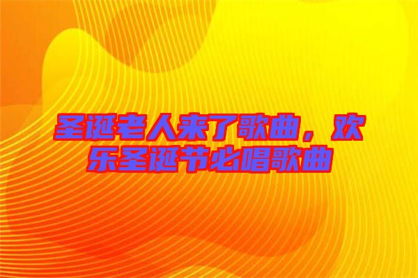 圣誕老人來(lái)了歌曲，歡樂(lè)圣誕節(jié)必唱歌曲