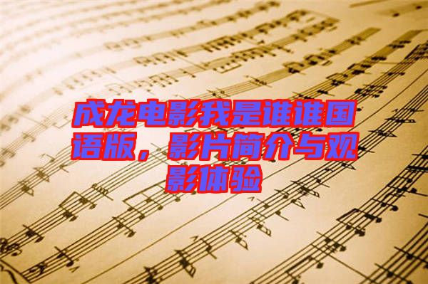 成龍電影我是誰(shuí)誰(shuí)國(guó)語(yǔ)版，影片簡(jiǎn)介與觀影體驗(yàn)