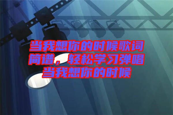 當(dāng)我想你的時(shí)候歌詞簡(jiǎn)譜，輕松學(xué)習(xí)彈唱當(dāng)我想你的時(shí)候