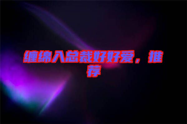 纏綿入總裁好好愛，推薦