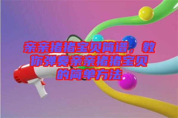 親親豬豬寶貝簡譜，教你彈奏親親豬豬寶貝的簡單方法