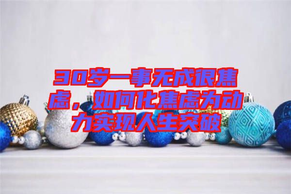 30歲一事無成很焦慮，如何化焦慮為動(dòng)力實(shí)現(xiàn)人生突破