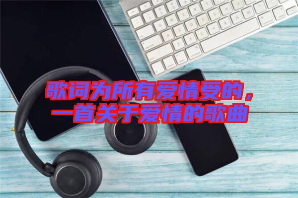 歌詞為所有愛情受的，一首關于愛情的歌曲