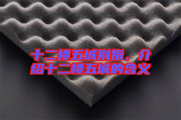 十二樓五城別指，介紹十二樓五城的含義