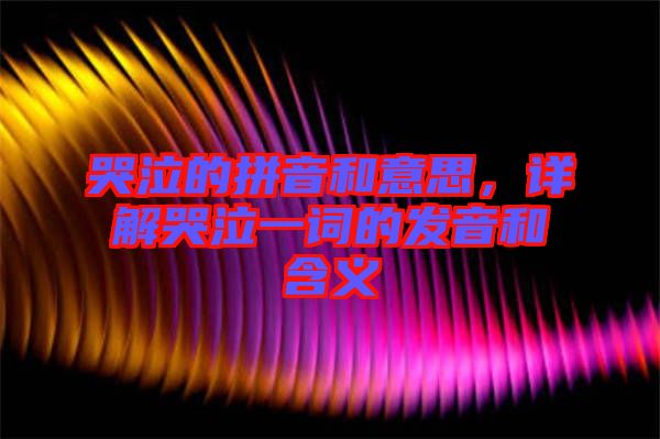 哭泣的拼音和意思，詳解哭泣一詞的發(fā)音和含義