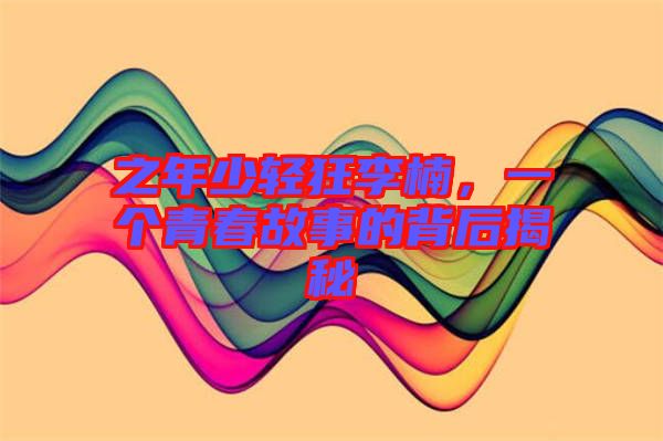 之年少輕狂李楠，一個青春故事的背后揭秘