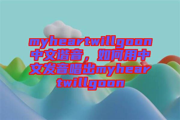 myheartwillgoon中文諧音，如何用中文發(fā)音唱出myheartwillgoon