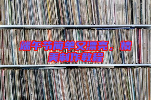 端午節(jié)簡單又漂亮，精美制作教程