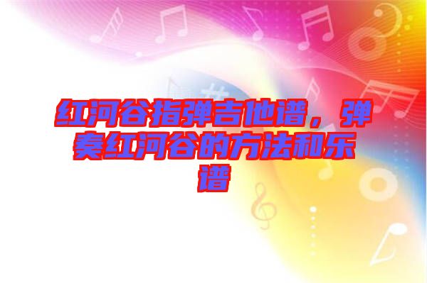 紅河谷指彈吉他譜，彈奏紅河谷的方法和樂譜