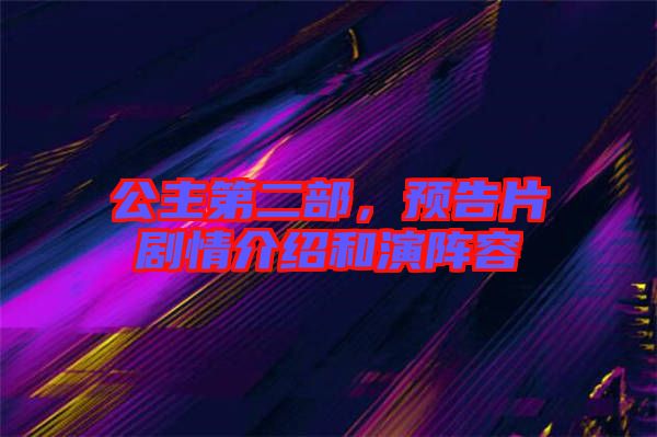 公主第二部，預告片劇情介紹和演陣容