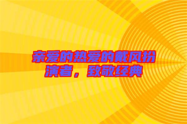 親愛的熱愛的戴風(fēng)扮演者，致敬經(jīng)典