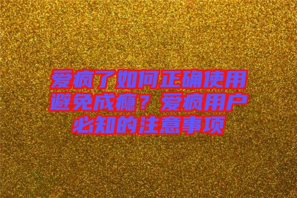 愛瘋了如何正確使用避免成癮？愛瘋用戶必知的注意事項(xiàng)