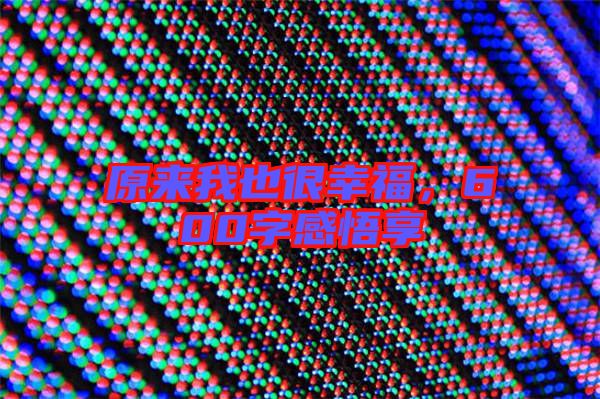 原來(lái)我也很幸福，600字感悟享