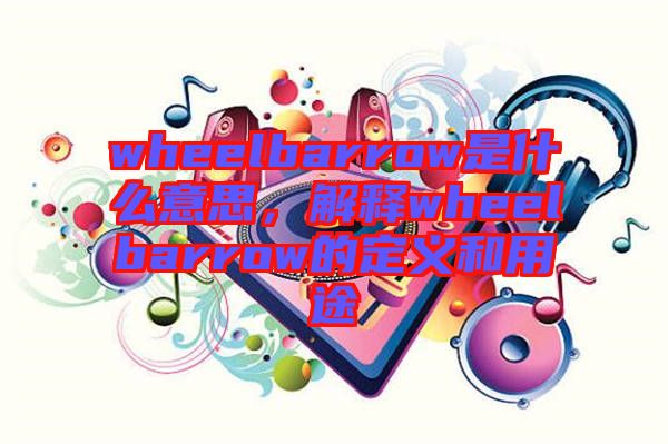 wheelbarrow是什么意思，解釋wheelbarrow的定義和用途