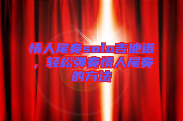 情人尾奏solo吉他譜，輕松彈奏情人尾奏的方法