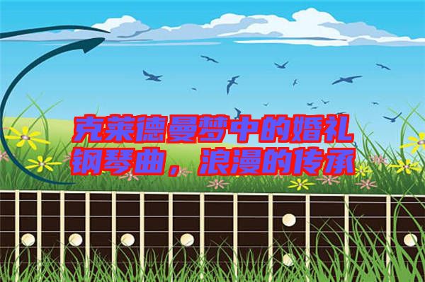 克萊德曼夢中的婚禮鋼琴曲，浪漫的傳承